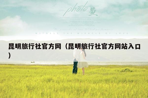 昆明旅行社官方网（昆明旅行社官方网站入口）