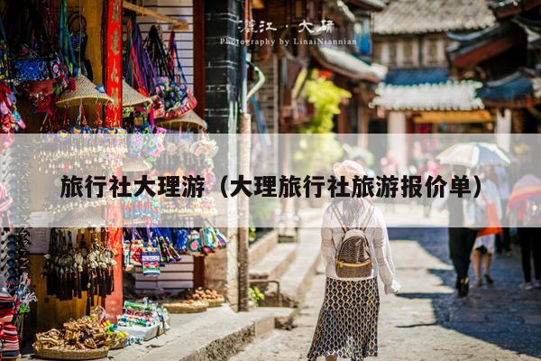 旅行社大理游（大理旅行社旅游报价单）