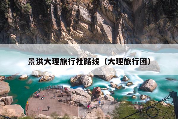 景洪大理旅行社路线（大理旅行团）