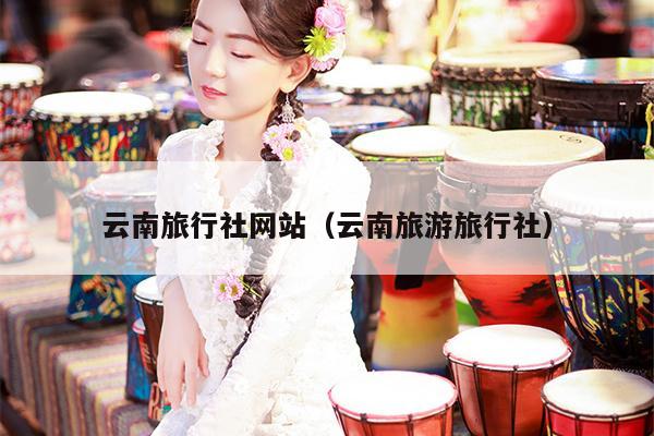 云南旅行社网站（云南旅游旅行社）
