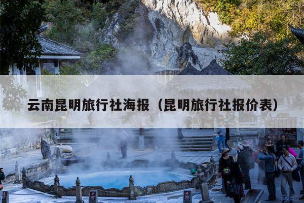 云南昆明旅行社海报(昆明旅行社报价表)