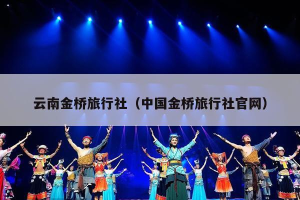 云南金桥旅行社（中国金桥旅行社官网）