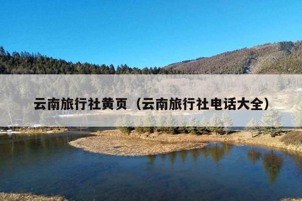 云南旅行社黄页（云南旅行社电话大全）