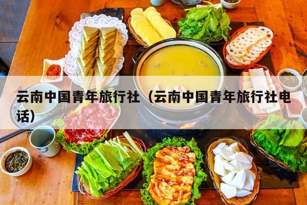 云南中国青年旅行社（云南中国青年旅行社电话）
