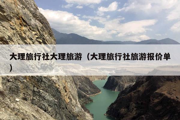 大理旅行社大理旅游（大理旅行社旅游报价单）