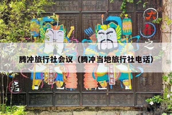 腾冲旅行社会议（腾冲当地旅行社电话）