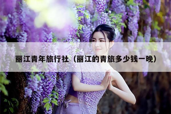 丽江青年旅行社（丽江的青旅多少钱一晚）