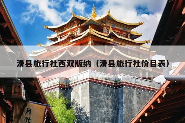 滑县旅行社西双版纳（滑县旅行社价目表）