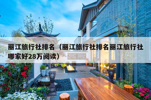 丽江旅行社排名（丽江旅行社排名丽江旅行社哪家好28万阅读）