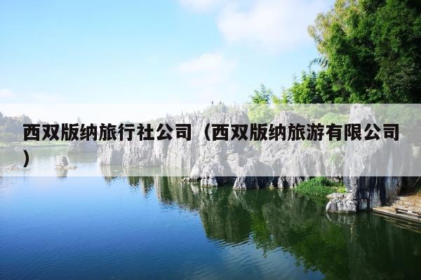 西双版纳旅行社公司（西双版纳旅游有限公司）