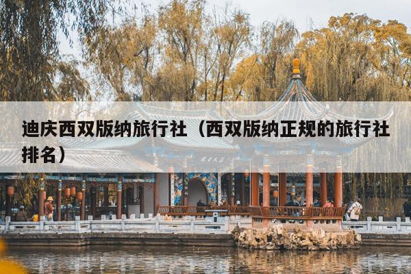 迪庆西双版纳旅行社（西双版纳正规的旅行社排名）