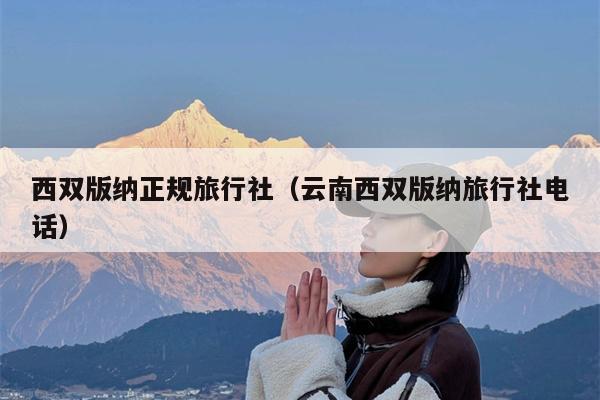 西双版纳正规旅行社（云南西双版纳旅行社电话）