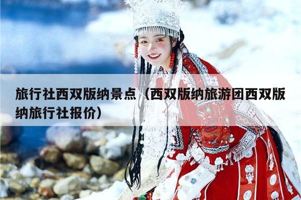 旅行社西双版纳景点（西双版纳旅游团西双版纳旅行社报价）