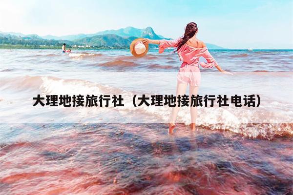 大理地接旅行社（大理地接旅行社电话）