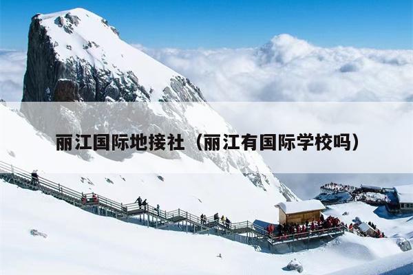 丽江国际地接社（丽江有国际学校吗）