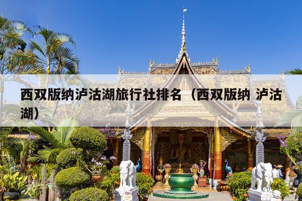 西双版纳泸沽湖旅行社排名（西双版纳 泸沽湖）