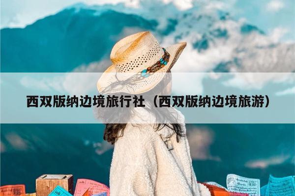 西双版纳边境旅行社（西双版纳边境旅游）