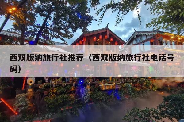 西双版纳旅行社推荐（西双版纳旅行社电话号码）