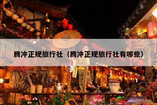 腾冲正规旅行社（腾冲正规旅行社有哪些）