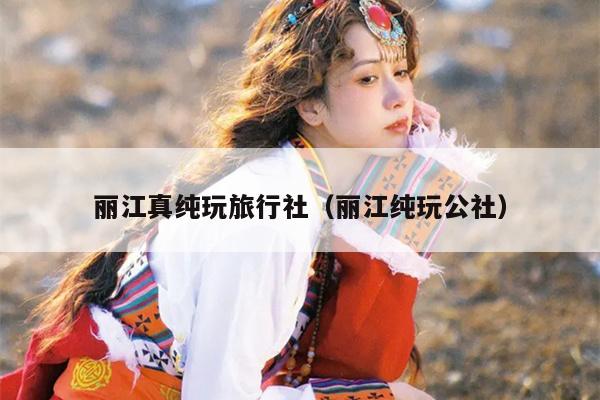 丽江真纯玩旅行社（丽江纯玩公社）