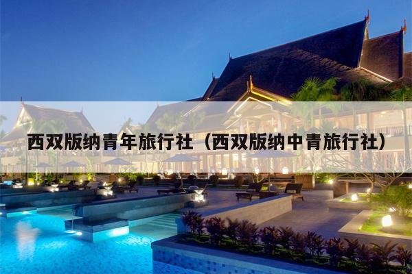 西双版纳青年旅行社（西双版纳中青旅行社）