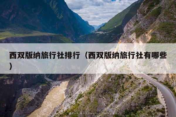 西双版纳旅行社排行（西双版纳旅行社有哪些）