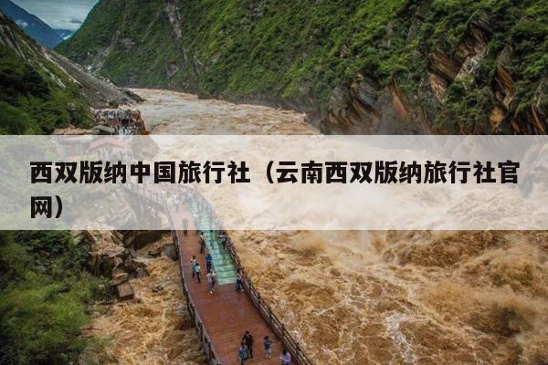 西双版纳中国旅行社（云南西双版纳旅行社官网）