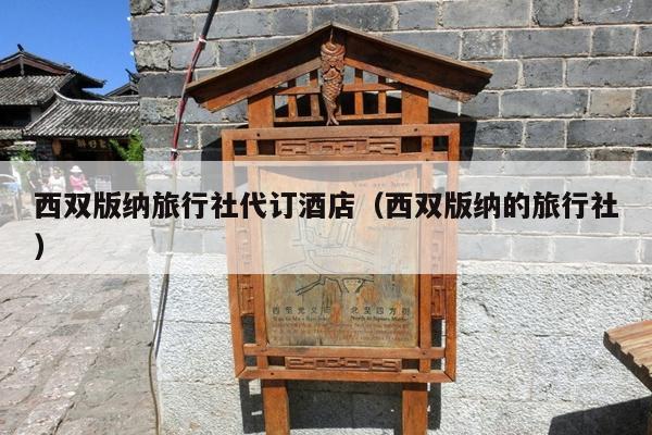 西双版纳旅行社代订酒店（西双版纳的旅行社）