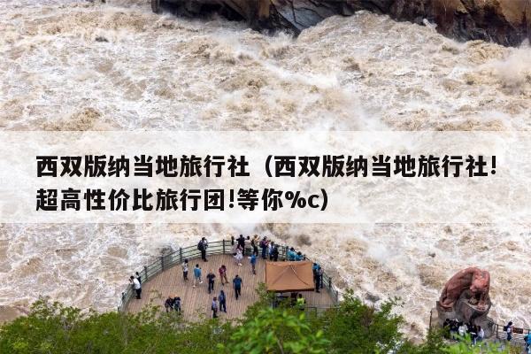 西双版纳当地旅行社（西双版纳当地旅行社!超高性价比旅行团!等你%c）