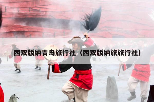 西双版纳青岛旅行社（西双版纳旅旅行社）