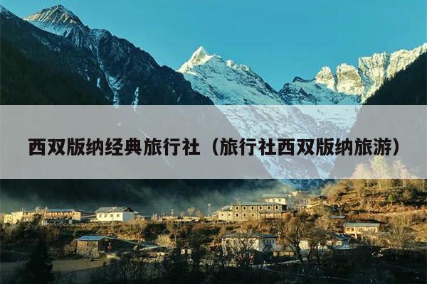 西双版纳经典旅行社（旅行社西双版纳旅游）