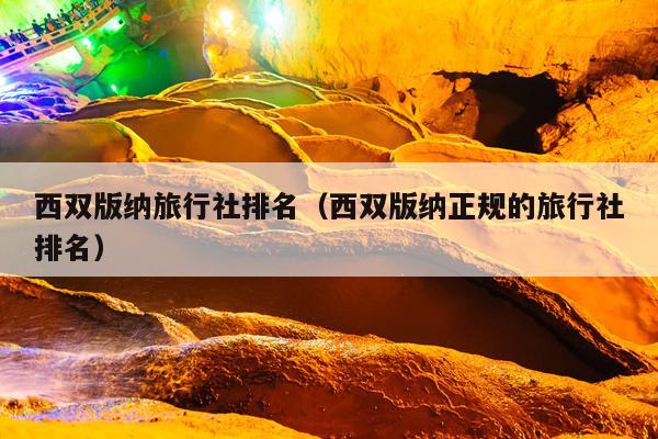 西双版纳旅行社排名（西双版纳正规的旅行社排名）