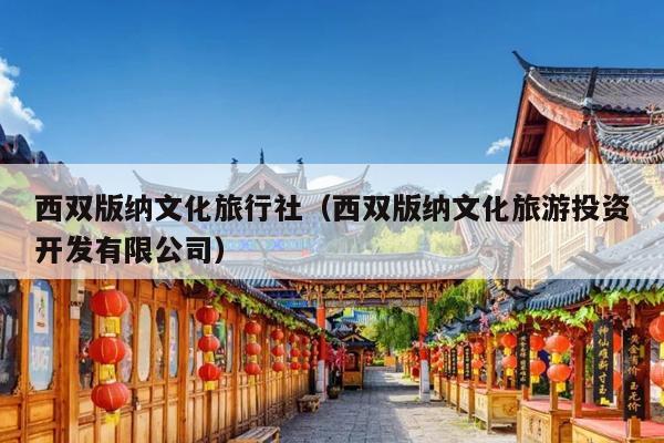西双版纳文化旅行社（西双版纳文化旅游投资开发有限公司）