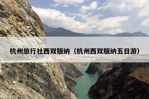 杭州旅行社西双版纳（杭州西双版纳五日游）