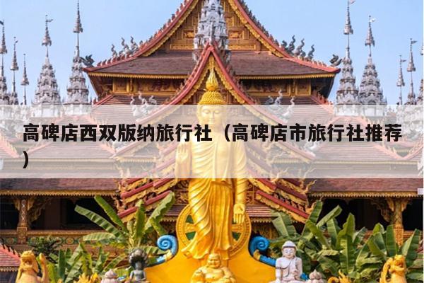 高碑店西双版纳旅行社（高碑店市旅行社推荐）