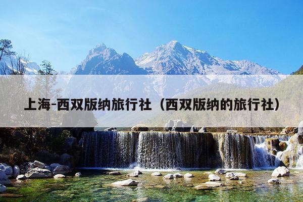 上海-西双版纳旅行社（西双版纳的旅行社）