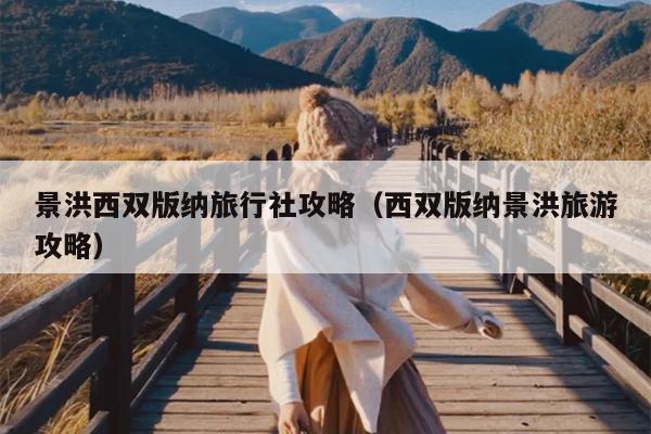 景洪西双版纳旅行社攻略（西双版纳景洪旅游攻略）