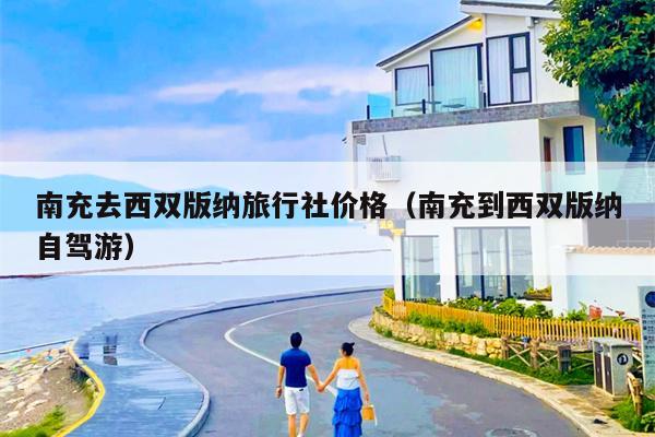 南充去西双版纳旅行社价格（南充到西双版纳自驾游）