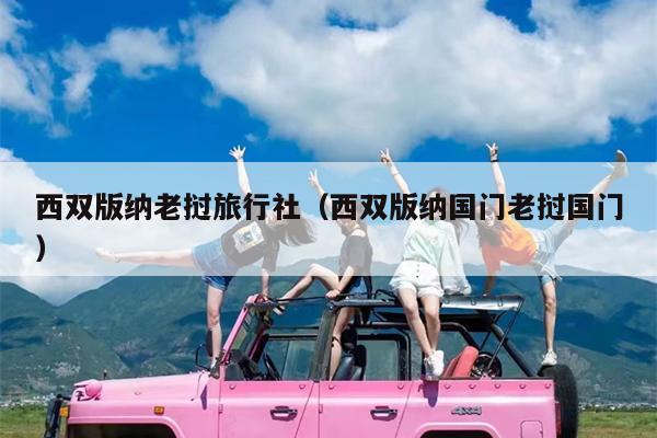 西双版纳老挝旅行社（西双版纳国门老挝国门）