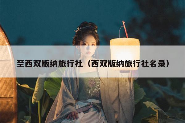 至西双版纳旅行社（西双版纳旅行社名录）