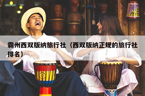 霸州西双版纳旅行社（西双版纳正规的旅行社排名）