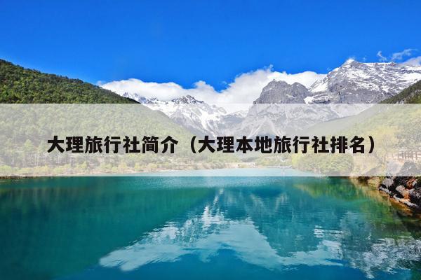 大理旅行社简介（大理本地旅行社排名）