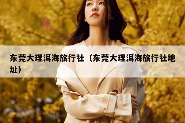 东莞大理洱海旅行社（东莞大理洱海旅行社地址）