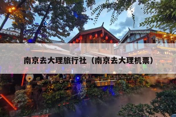 南京去大理旅行社（南京去大理机票）