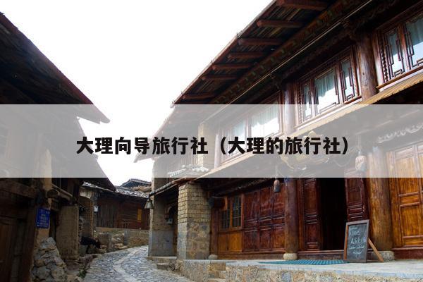 大理向导旅行社（大理的旅行社）