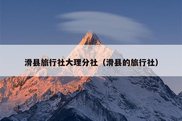 滑县旅行社大理分社（滑县的旅行社）