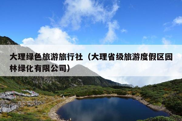 大理绿色旅游旅行社（大理省级旅游度假区园林绿化有限公司）