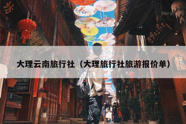 大理云南旅行社（大理旅行社旅游报价单）