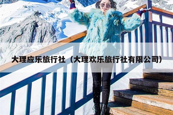 大理应乐旅行社（大理欢乐旅行社有限公司）
