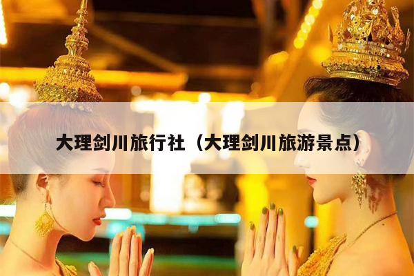 大理剑川旅行社（大理剑川旅游景点）